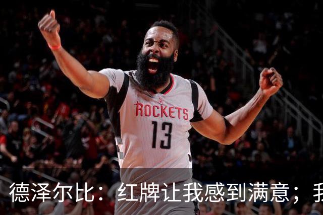 德泽尔比：红牌让我感到满意；我们本该赢得比赛